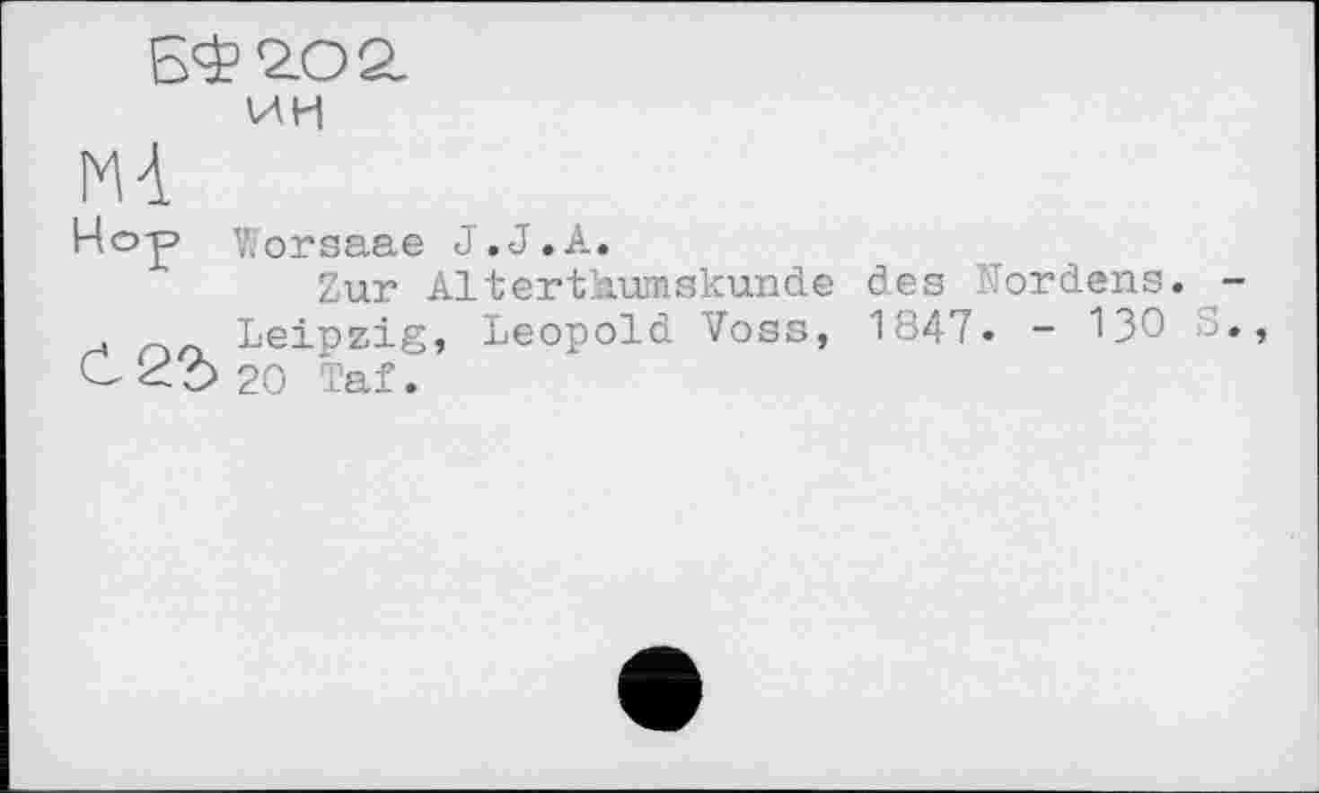 ﻿БФ2.О2.
ИЦ
мА
Но-p Worsaae J.J.A.
Zur Alterthumskunde des Nordens. -. Leipzig, Leopold Voss, 1847. - 130 S., C <3 5 20 Taf.